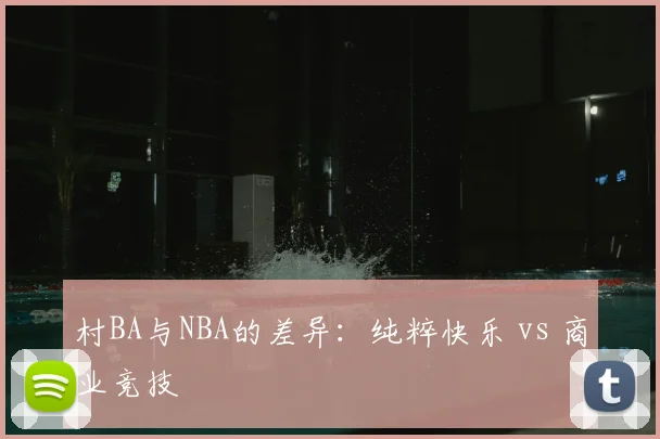村BA与NBA的差异:纯粹快乐 vs 商业竞技