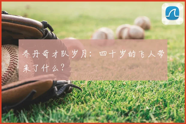 乔丹奇才队岁月：四十岁的飞人带来了什么？