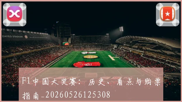 F1中国大奖赛:历史、看点与购票指南_20260526125308