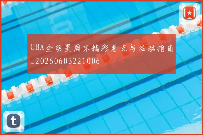 CBA全明星周末精彩看点与活动指南_20260603221006