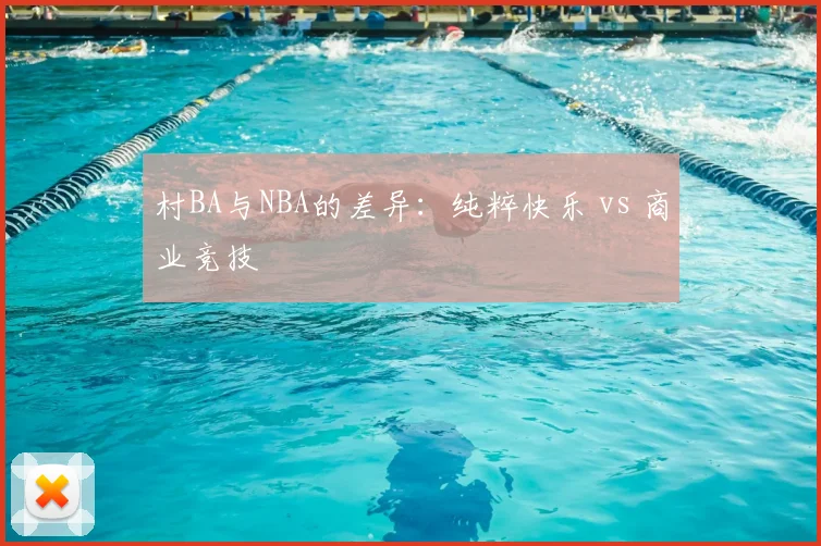 村BA与NBA的差异：纯粹快乐 vs 商业竞技