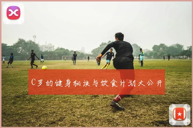 C罗的健身秘诀与饮食计划大公开